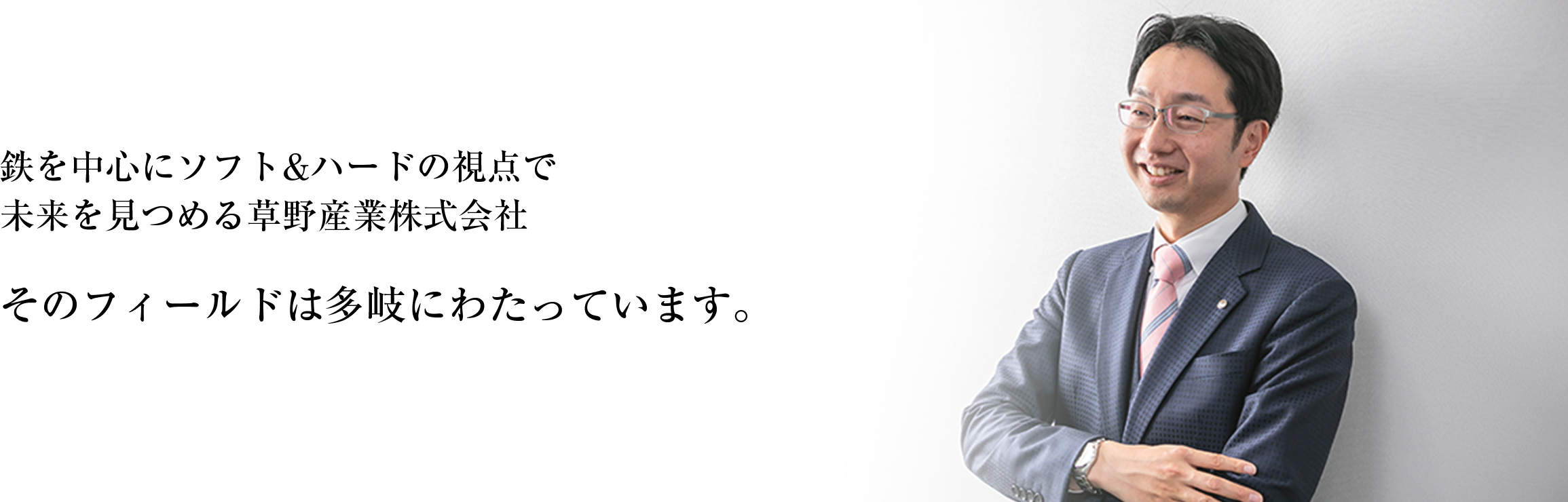 鉄を中心にソフト&ハードの視点で未来を見つめる草野産業株式会社 そのフィールドは多岐にわたっています。